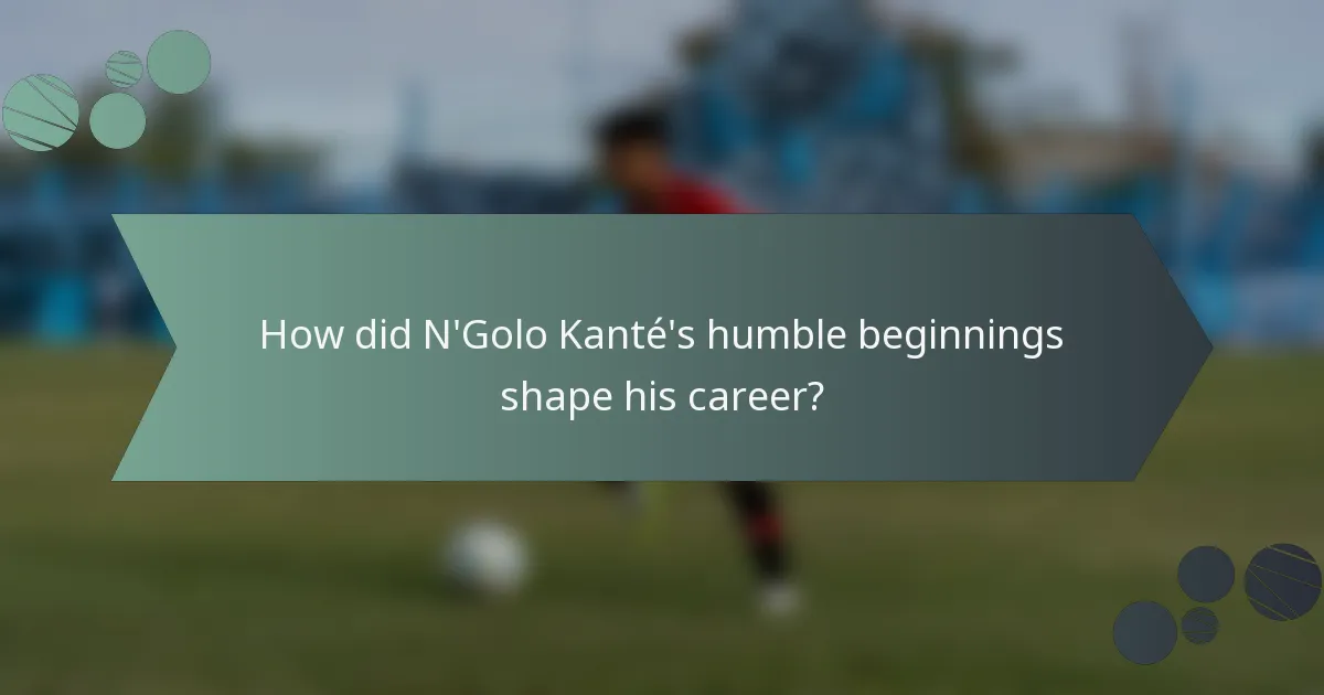 How did N'Golo Kanté's humble beginnings shape his career?