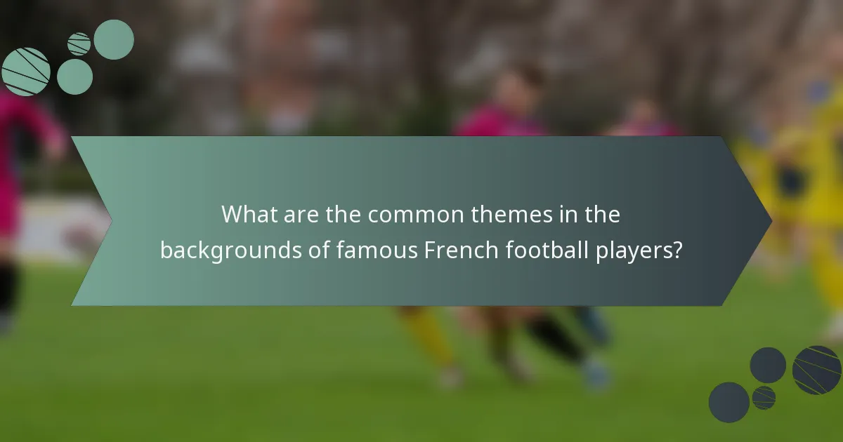 What are the common themes in the backgrounds of famous French football players?
